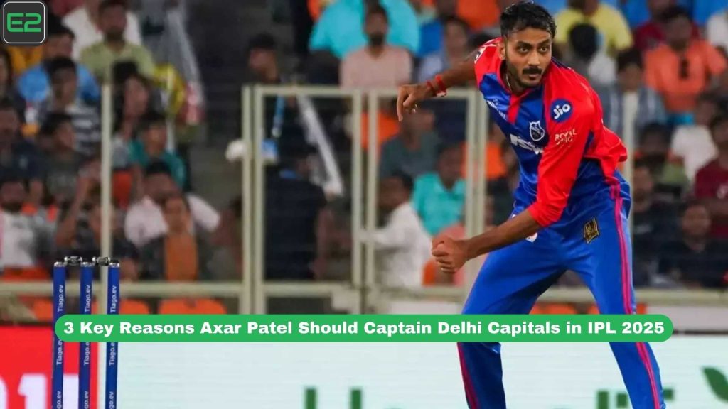 3 Key Reasons Axar Patel Should Captain Delhi Capitals in IPL 2025